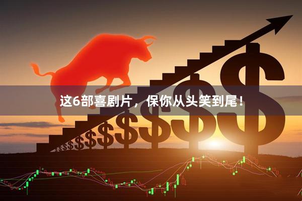 这6部喜剧片，保你从头笑到尾！