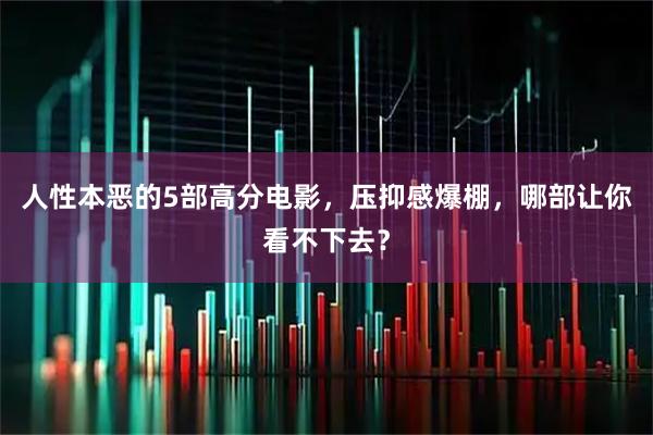 人性本恶的5部高分电影，压抑感爆棚，哪部让你看不下去？
