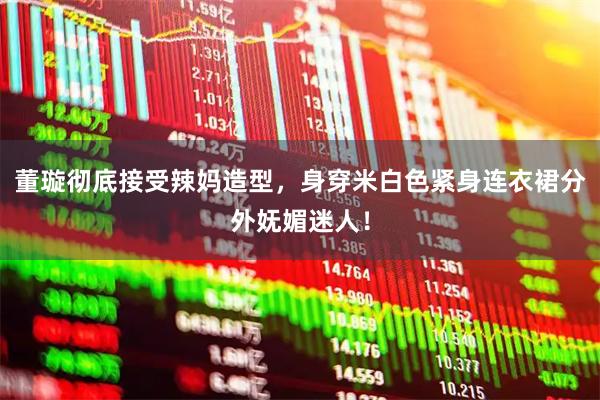 董璇彻底接受辣妈造型，身穿米白色紧身连衣裙分外妩媚迷人！