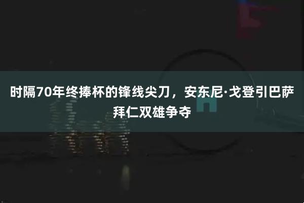 时隔70年终捧杯的锋线尖刀，安东尼·戈登引巴萨拜仁双雄争夺