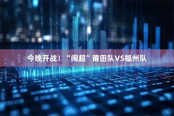 今晚开战！“闽超”莆田队VS福州队