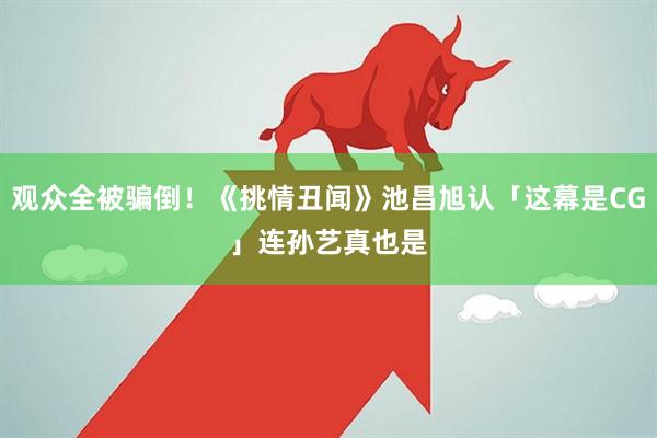 观众全被骗倒！《挑情丑闻》池昌旭认「这幕是CG」　连孙艺真也是
